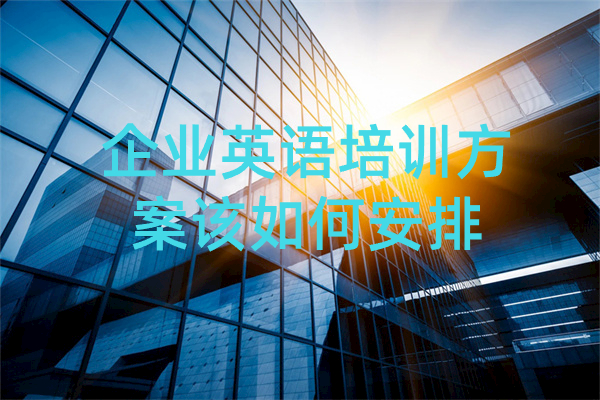 企业英语培训方案该如何安排