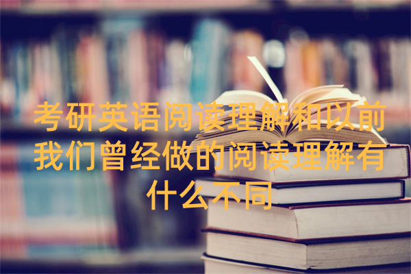 考研英语阅读理解和以前我们曾经做的阅读理解有什么不同